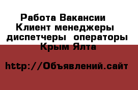 Работа Вакансии - Клиент-менеджеры, диспетчеры, операторы. Крым,Ялта